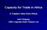 Capacity for Trade in Africa A Traders View from Africa John Magnay CEO, Uganda Grain Traders Ltd.