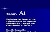 Theory Ai Exploring the Power of the Upward Spiral in Corporate Performance, Change, and Contribution to Society David L. Cooperrider Case Western Reserve.
