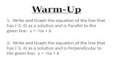 Warm-Up 1. Write and Graph the equation of the line that has (-3, 4) as a solution and is Parallel to the given line: y = -⅓x + 6 2. Write and Graph the.