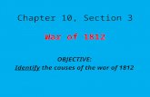 Chapter 10, Section 3 War of 1812 OBJECTIVE: Identify the causes of the war of 1812.