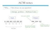ACM notes Why… ? Not always an easy question! Entropy problem -- Huffman Codes InputOutput A..AB..BC..CD..DE..EF784 224 3.5 compression ratio, to 1 place.