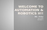 Mr. Fritz 2015-2016 Semester 1.  Welcome to Automation & Robotics!!!