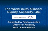 The World Youth Alliance: Dignity. Solidarity. Life. Presented by Rebecca Austen Director of Advocacy World Youth Alliance.