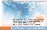 ASSIMILATING DENSE PRESSURE OBSERVATIONS— A PREVIEW OF HOW THIS MAY IMPACT ANALYSIS AND NOWCASTING Luke Madaus -- Wed., Sept. 21, 2011.