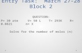 Entry Task: March 27-28 Block 2 QUESTION: P= 30 atm V= 50 L T= 293K R= 0.0821 n= X Solve for the number of moles (n)