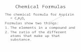Chemical Formulas The chemical formula for Aspirin = C 9 H 8 O 4 Formulas show two things: 1.The elements in a compound and 2.The ratio of the different.