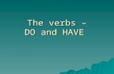 The verbs – DO and HAVE. Do Verbs Rules  Use does with the pronouns he, she, and it, or whenever you mean only one person or thing.  Use do with the.