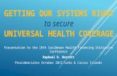 GETTING OUR SYSTEMS RIGHT to secure UNIVERSAL HEALTH COVERAGE Presentation to the 10th Caribbean Health Financing Initiative Conference Raphael D. Barrett.