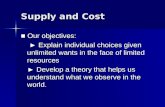 Supply and Cost ■ Our objectives: ► Explain individual choices given unlimited wants in the face of limited resources ► Explain individual choices given.