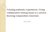 Creating authentic experiences: Using collaborative writing teams in a service- learning composition classroom Adam Webb.