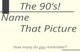 Name That Picture How many do you remember? The 90’s!