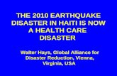 THE 2010 EARTHQUAKE DISASTER IN HAITI IS NOW A HEALTH CARE DISASTER Walter Hays, Global Alliance for Disaster Reduction, Vienna, Virginia, USA.