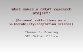 What makes a GREAT research project? (Personal reflections on a vulnerability/adaptation science ) Thomas E. Downing SEI Oxford Office.