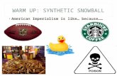 WARM UP: SYNTHETIC SNOWBALL American Imperialism is like… because……