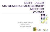 SEIPI – ASLM 5th GENERAL MEMBERSHIP MEETING CY2013 Bellevue Hotel, Alabang July 31, 2013 1:00PM – 5:00PM.