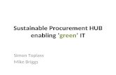 Sustainable Procurement HUB enabling ‘green’ IT Simon Toplass Mike Briggs.