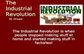 The Industrial Revolution Mr. Vincent The Industrial Revolution is when people stopped making stuff at home and started making stuff in factories!