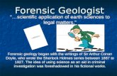 Forensic Geologist “…scientific application of earth sciences to legal matters.” Forensic geology began with the writings of Sir Arthur Conan Doyle, who.