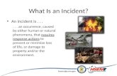 What Is an Incident? An incident is...... an occurrence, caused by either human or natural phenomena, that requires response actions to prevent or minimize.