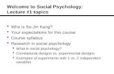 Welcome to Social Psychology: Lecture #1 topics  Who is So-Jin Kang?  Your expectations for this course  Course syllabus  Research in social psychology.