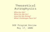 Theoretical Astrophysics DOE Program Review May 17, 2006 Who Are We? What Do We Do? How Are We Doing? What Challenges Face Us?