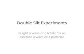Double Slit Experiments Is light a wave or particle? Is an electron a wave or a particle?