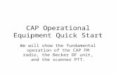 CAP Operational Equipment Quick Start We will show the fundamental operation of the CAP FM radio, the Becker DF unit, and the scanner PTT.