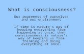 What is consciousness? Our awareness of ourselves and our environment If time is nature’s way of keeping everything from happening at once, then consciousness.