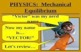 PHYSICS: Mechanical Equilibrium “Victor” was my nerd name… Now my name is… “VECTOR!” Let’s review…