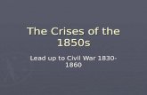 The Crises of the 1850s Lead up to Civil War 1830-1860.