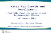 1 Water for Growth and Development Portfolio Committee on Water and Environmental Affairs 19 th August 2009 Presented by: Harrison Pienaar Chief Director: