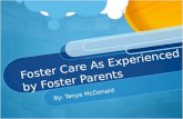 Foster Care As Experienced by Foster Parents By: Tanya McDonald.