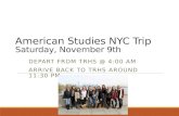 American Studies NYC Trip Saturday, November 9th DEPART FROM TRHS @ 4:00 AM ARRIVE BACK TO TRHS AROUND 11:30 PM.