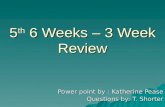 5 th 6 Weeks – 3 Week Review Power point by : Katherine Pease Questions by: T. Shorter.