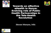 Towards an effective eHealth in Kenya: Evolving role of Public Health Partnerships in the Tele-Health Revolution Steven Wanyee, MSc.