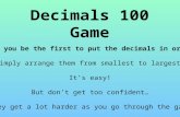 Decimals 100 Game Will you be the first to put the decimals in order? Simply arrange them from smallest to largest. It’s easy! But don’t get too confident…