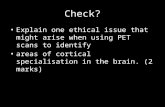 Check? Explain one ethical issue that might arise when using PET scans to identify areas of cortical specialisation in the brain. (2 marks)