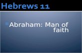 Abraham: Man of faith. Heb. 11:6 Without faith it is impossible to please God, because anyone who comes to him must believe that he exists and that.
