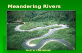 Meandering Rivers WHAT IS A MEANDER?. Formation of Meanders.