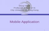 1 Mobile Application Doug Vogel Professor (Chair) of IS City University of Hong Kong.