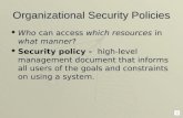 Organizational Security Policies  Who can access which resources in what manner?  Security policy - high-level management document that informs all.