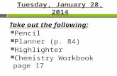 Tuesday, January 28, 2014 Take out the following: Pencil Planner (p. 84) Highlighter Chemistry Workbook page 17.