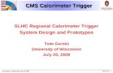 Tom Gorski, U. Wisconsin, July 20, 2009 SHLC RCT - 1 CMS Calorimeter Trigger SLHC Regional Calorimeter Trigger System Design and Prototypes Tom Gorski.