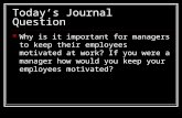 Today’s Journal Question Why is it important for managers to keep their employees motivated at work? If you were a manager how would you keep your employees.