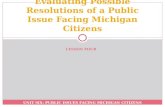 UNIT SIX: PUBLIC ISSUES FACING MICHIGAN CITIZENS Evaluating Possible Resolutions of a Public Issue Facing Michigan Citizens LESSON FOUR.