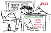 Final Exam Review Answers Physical Science 2012. 1.W = F x d F = 650 Nd = 3 M W = 650N x 3M= 1950 J 2. PE = mgh F = mg = 50 Nh = 1.5m PE = 50 N x 1.5.
