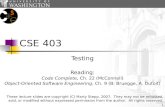 1 CSE 403 Testing Reading: Code Complete, Ch. 22 (McConnell) Object-Oriented Software Engineering, Ch. 9 (B. Bruegge, A. Dutoit) These lecture slides are.