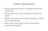 Video Questions What elements were created during the big bang? What elements are created as fusion in stars? What elements are created during a super.