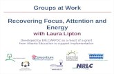 Groups at Work Recovering Focus, Attention and Energy with Laura Lipton Developed by ERLC/ARPDC as a result of a grant from Alberta Education to support.
