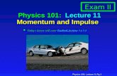 Physics 101: Lecture 9, Pg 1 Physics 101: Lecture 11 Momentum and Impulse l Today’s lecture will cover Textbook Sections 7.1-7.5 Exam II.